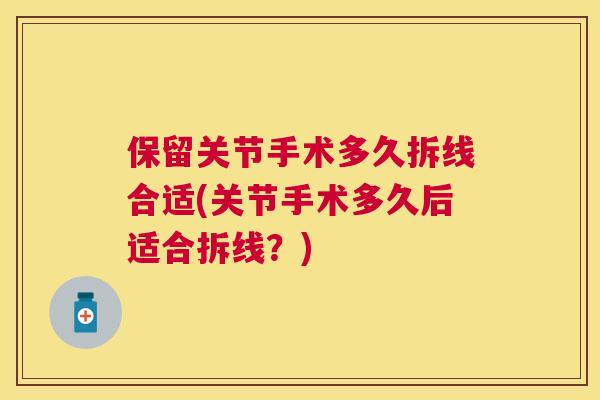 保留关节手术多久拆线合适(关节手术多久后适合拆线？)
