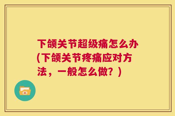 下颌关节超级痛怎么办(下颌关节疼痛应对方法，一般怎么做？)