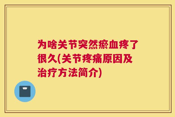 为啥关节突然瘀血疼了很久(关节疼痛原因及治疗方法简介)