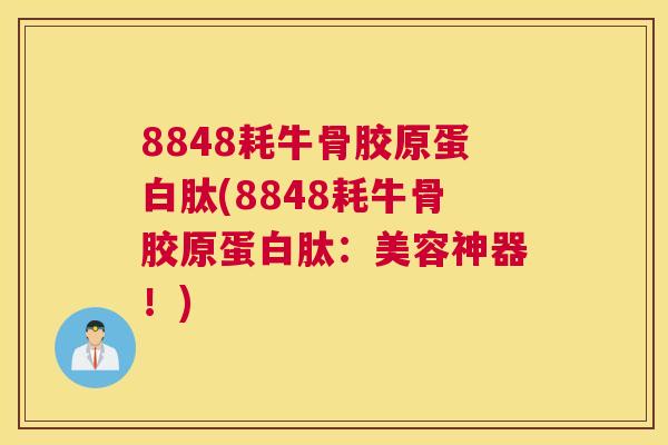 8848耗牛骨胶原蛋白肽(8848耗牛骨胶原蛋白肽：美容神器！)