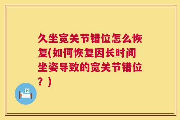 久坐宽关节错位怎么恢复(如何恢复因长时间坐姿导致的宽关节错位？)