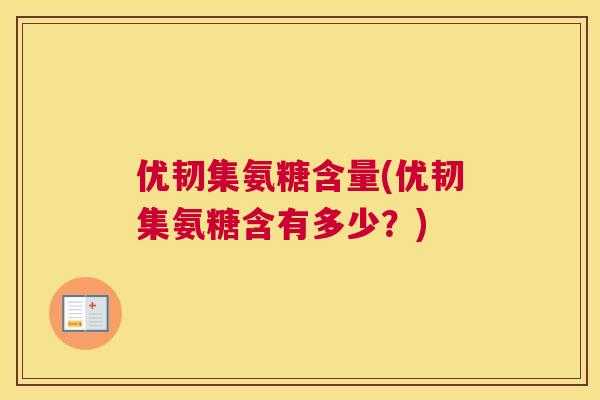 优韧集氨糖含量(优韧集氨糖含有多少？)