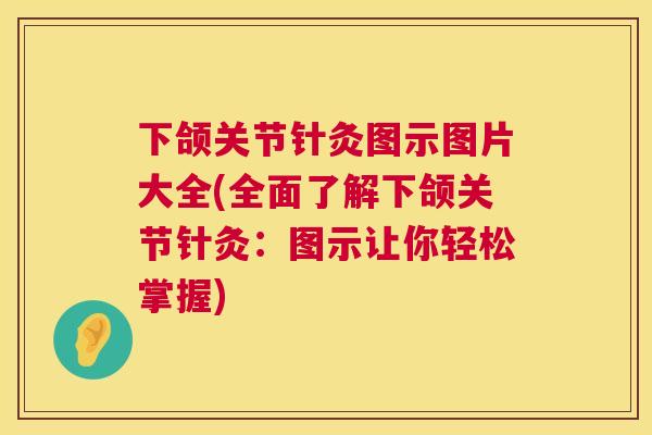 下颌关节针灸图示图片大全(全面了解下颌关节针灸：图示让你轻松掌握)
