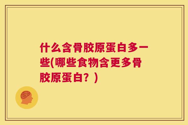 什么含骨胶原蛋白多一些(哪些食物含更多骨胶原蛋白？)