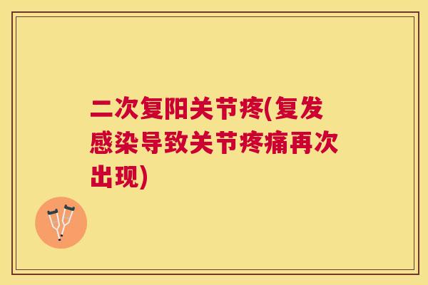 二次复阳关节疼(复发感染导致关节疼痛再次出现)