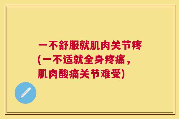 一不舒服就肌肉关节疼(一不适就全身疼痛，肌肉酸痛关节难受)