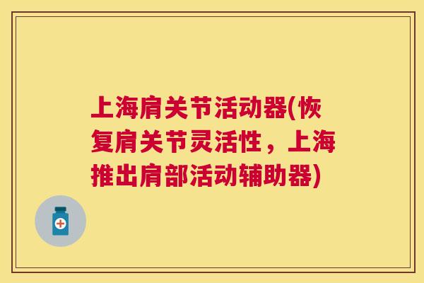 上海肩关节活动器(恢复肩关节灵活性，上海推出肩部活动辅助器)