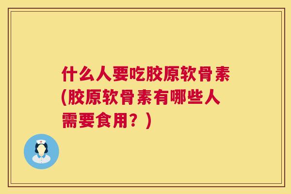 什么人要吃胶原软骨素(胶原软骨素有哪些人需要食用？)