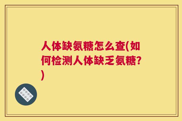 人体缺氨糖怎么查(如何检测人体缺乏氨糖？)