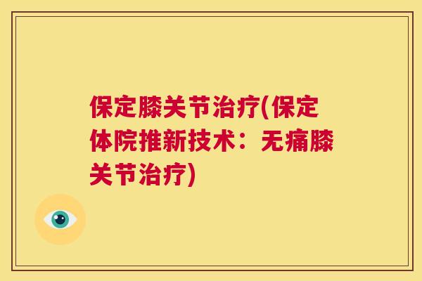 保定膝关节治疗(保定体院推新技术：无痛膝关节治疗)