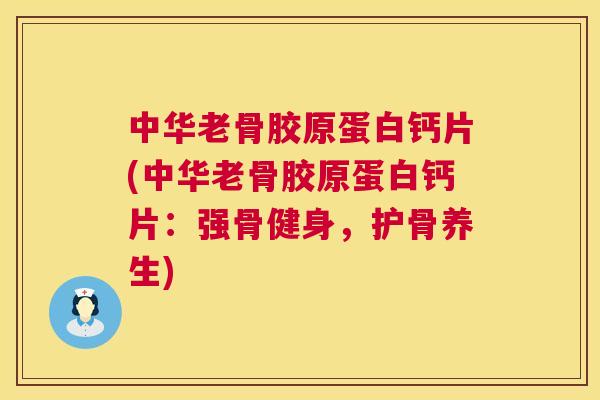 中华老骨胶原蛋白钙片(中华老骨胶原蛋白钙片：强骨健身，护骨养生)