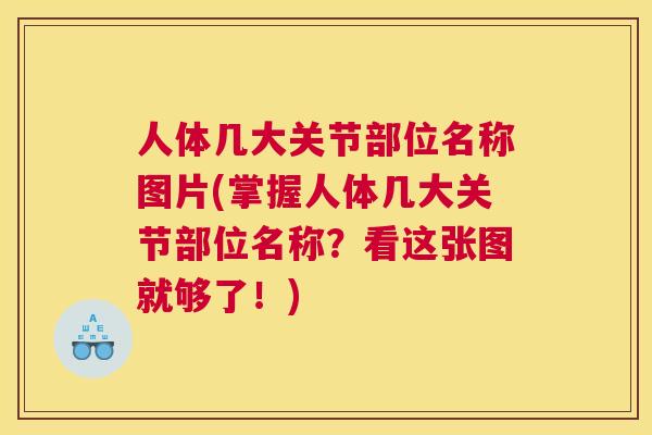 人体几大关节部位名称图片(掌握人体几大关节部位名称？看这张图就够了！)