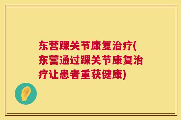 东营踝关节康复治疗(东营通过踝关节康复治疗让患者重获健康)