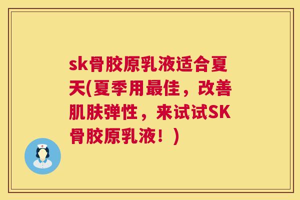 sk骨胶原乳液适合夏天(夏季用最佳，改善肌肤弹性，来试试SK骨胶原乳液！)