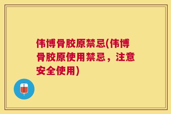 伟博骨胶原禁忌(伟博骨胶原使用禁忌，注意安全使用)