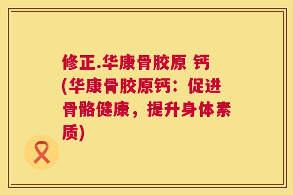 修正.华康骨胶原 钙(华康骨胶原钙：促进骨骼健康，提升身体素质)