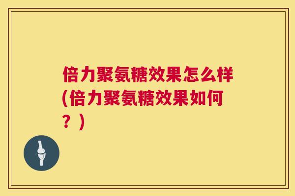 倍力聚氨糖效果怎么样(倍力聚氨糖效果如何？)
