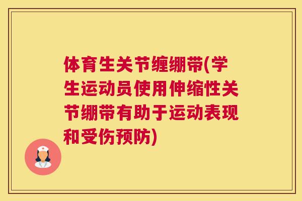 体育生关节缠绷带(学生运动员使用伸缩性关节绷带有助于运动表现和受伤)