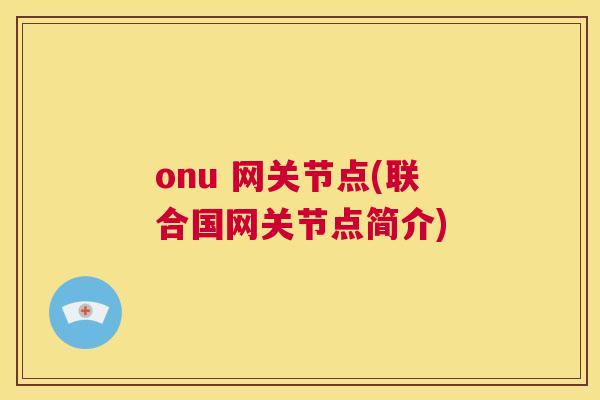onu 网关节点(联合国网关节点简介)