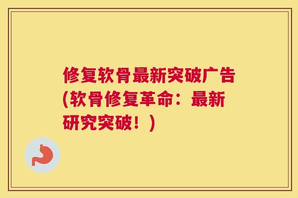 修复软骨最新突破广告(软骨修复革命：最新研究突破！)