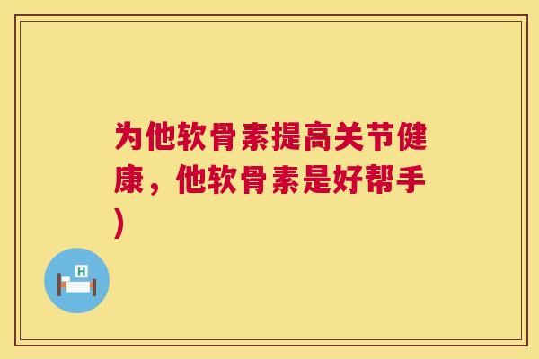 为他软骨素提高关节健康，他软骨素是好帮手)