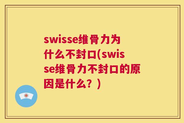 swisse维骨力为什么不封口(swisse维骨力不封口的原因是什么？)
