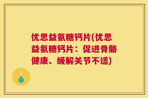 优思益氨糖钙片(优思益氨糖钙片：促进骨骼健康、缓解关节不适)