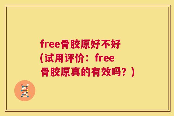 free骨胶原好不好(试用评价：free骨胶原真的有效吗？)