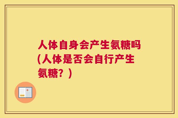 人体自身会产生氨糖吗(人体是否会自行产生氨糖？)