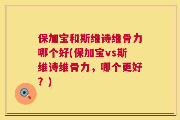 保加宝和斯维诗维骨力哪个好(保加宝vs斯维诗维骨力，哪个更好？)