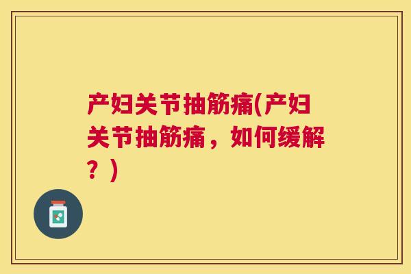 产妇关节抽筋痛(产妇关节抽筋痛，如何缓解？)
