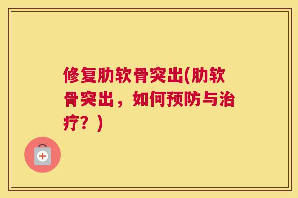 修复肋软骨突出(肋软骨突出，如何预防与治疗？)