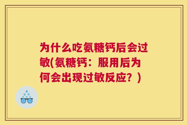 为什么吃氨糖钙后会过敏(氨糖钙：服用后为何会出现过敏反应？)