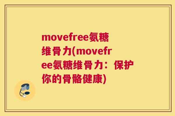 movefree氨糖维骨力(movefree氨糖维骨力：保护你的骨骼健康)