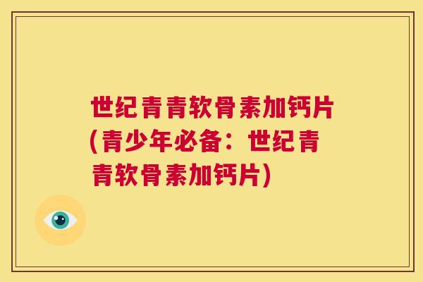 世纪青青软骨素加钙片(青少年必备：世纪青青软骨素加钙片)