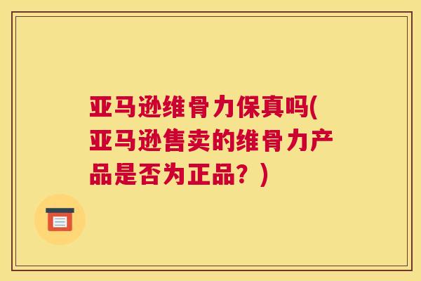 亚马逊维骨力保真吗(亚马逊售卖的维骨力产品是否为正品？)