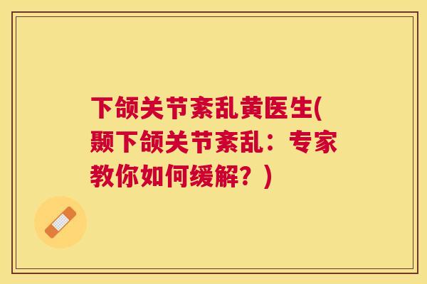 下颌关节紊乱黄医生(颞下颌关节紊乱：专家教你如何缓解？)