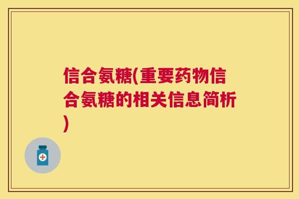 信合氨糖(重要药物信合氨糖的相关信息简析)