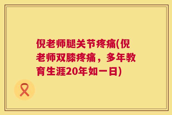 倪老师腿关节疼痛(倪老师双膝疼痛，多年教育生涯20年如一日)