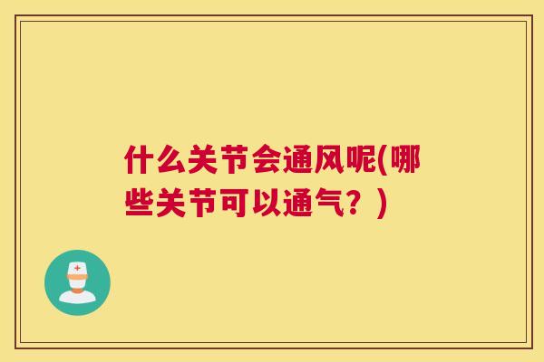 什么关节会通风呢(哪些关节可以通气？)