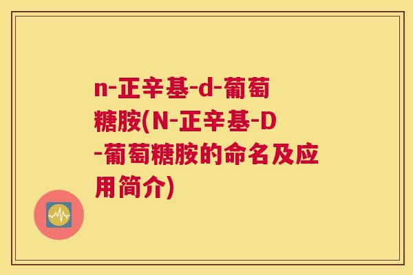 n-正辛基-d-葡萄糖胺(N-正辛基-D-葡萄糖胺的命名及应用简介)