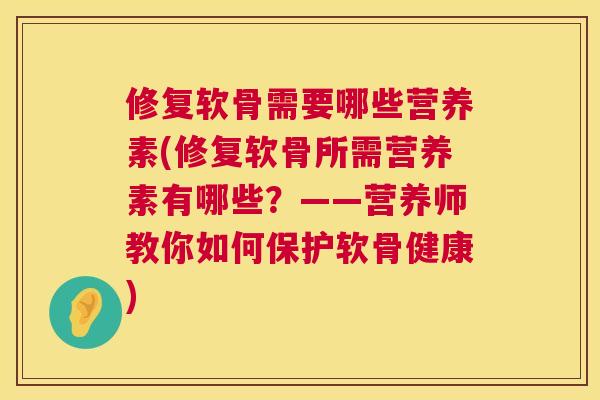 修复软骨需要哪些营养素(修复软骨所需营养素有哪些？——营养师教你如何保护软骨健康)