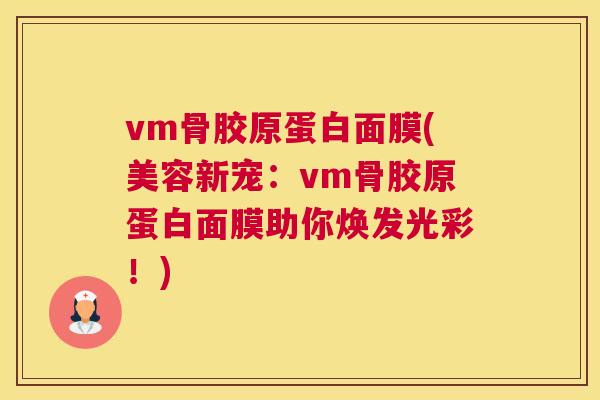 vm骨胶原蛋白面膜(美容新宠：vm骨胶原蛋白面膜助你焕发光彩！)