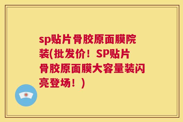 sp贴片骨胶原面膜院装(批发价！SP贴片骨胶原面膜大容量装闪亮登场！)