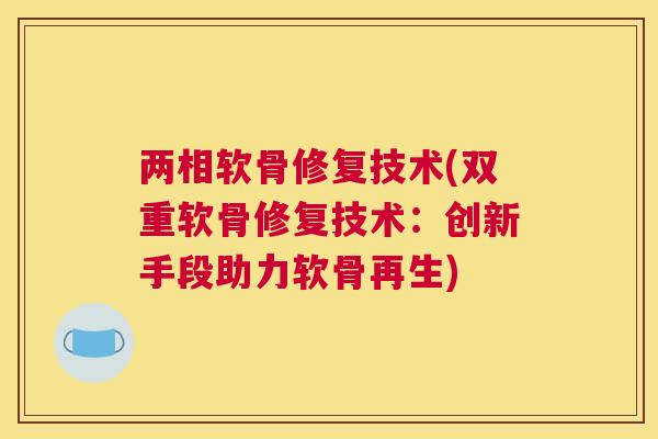 两相软骨修复技术(双重软骨修复技术：创新手段助力软骨再生)