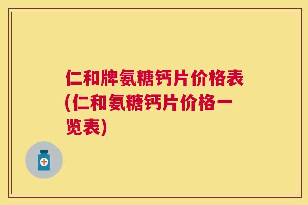仁和牌氨糖钙片价格表(仁和氨糖钙片价格一览表)