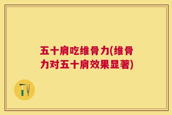 五十肩吃维骨力(维骨力对五十肩效果显著)