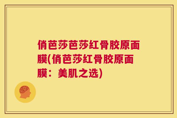 俏芭莎芭莎红骨胶原面膜(俏芭莎红骨胶原面膜：美肌之选)