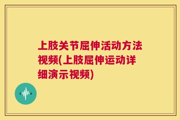 上肢关节屈伸活动方法视频(上肢屈伸运动详细演示视频)