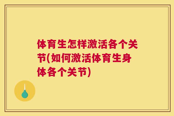 体育生怎样激活各个关节(如何激活体育生身体各个关节)
